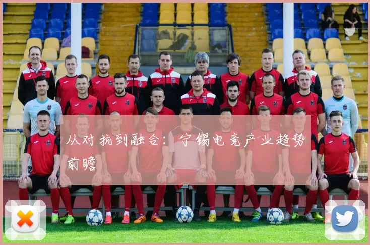 从对抗到融合：宁锡电竞产业趋势前瞻