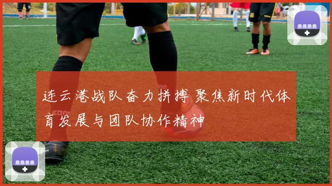 连云港战队奋力拼搏 聚焦新时代体育发展与团队协作精神