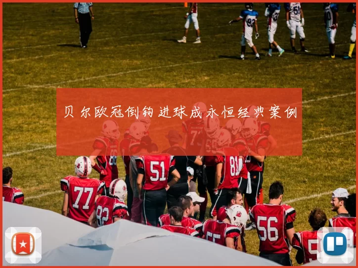 贝尔欧冠倒钩进球成永恒经典案例