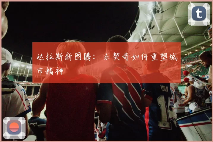 达拉斯新图腾：东契奇如何重塑城市精神