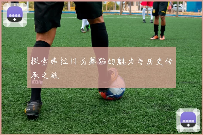 探索弗拉门戈舞蹈的魅力与历史传承之旅