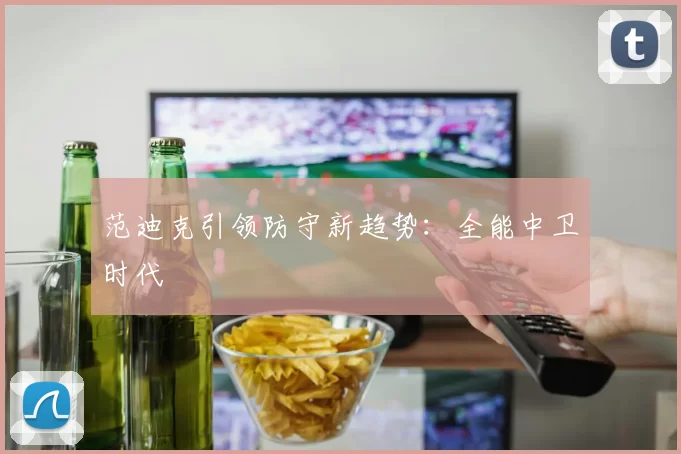 范迪克引领防守新趋势：全能中卫时代