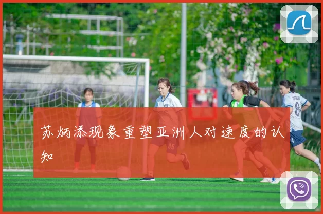 苏炳添现象重塑亚洲人对速度的认知