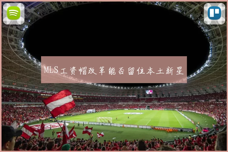 MLS工资帽改革能否留住本土新星