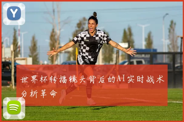 世界杯转播镜头背后的AI实时战术分析革命