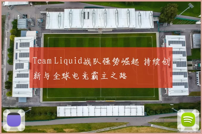 Team Liquid战队强势崛起 持续创新与全球电竞霸主之路